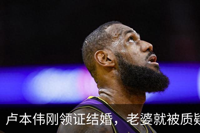 卢本伟刚领证结婚，老婆就被质疑出轨，女方回应：真只认识几个月