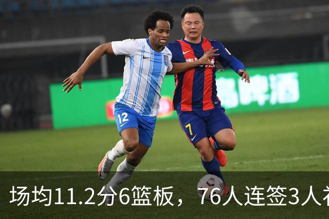 场均11.2分6篮板，76人连签3人补强内线