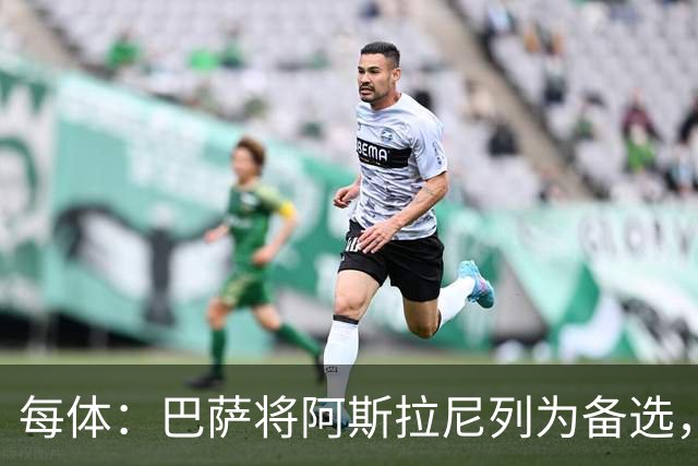 每体：巴萨将阿斯拉尼列为备选，费兰去留或决定是否出手