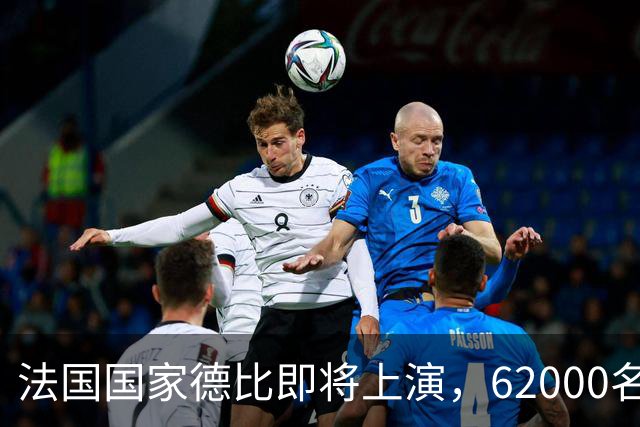 法国国家德比即将上演，62000名球迷齐聚狂欢！