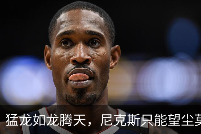 猛龙如龙腾天，尼克斯只能望尘莫及