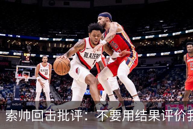 索帅回击批评：不要用结果评价我 媒体整的没卵用