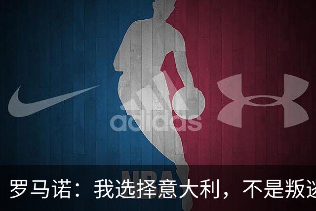 罗马诺：我选择意大利，不是叛逃，只是被爱感动了