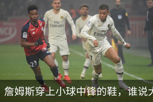 詹姆斯穿上小球中锋的鞋，谁说大个子不能灵活？