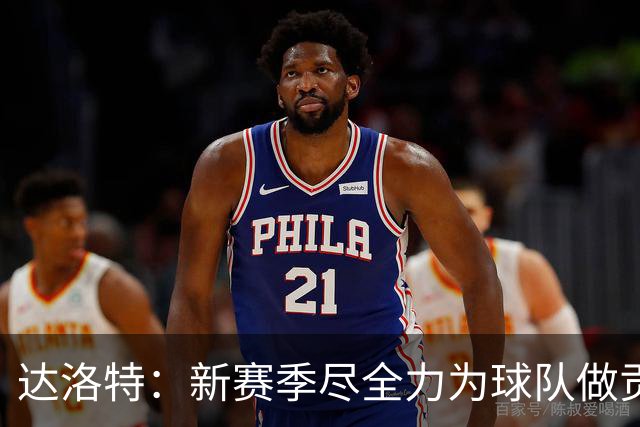 达洛特：新赛季尽全力为球队做贡献，我们进步很大