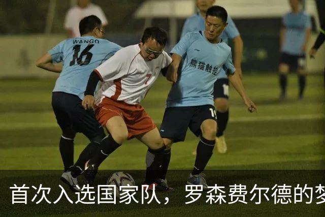 首次入选国家队，罗森费尔德的梦想瞬间开启