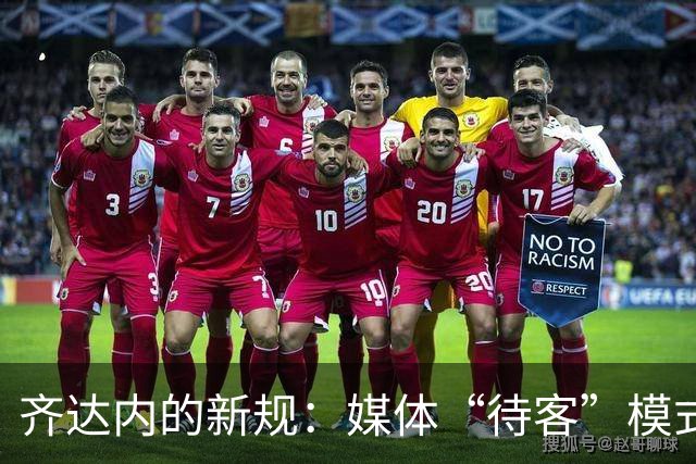 齐达内的新规：媒体“待客”模式，国脚们的别样欢迎仪式